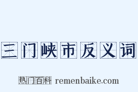 三门峡市反义词是什么意思的图片